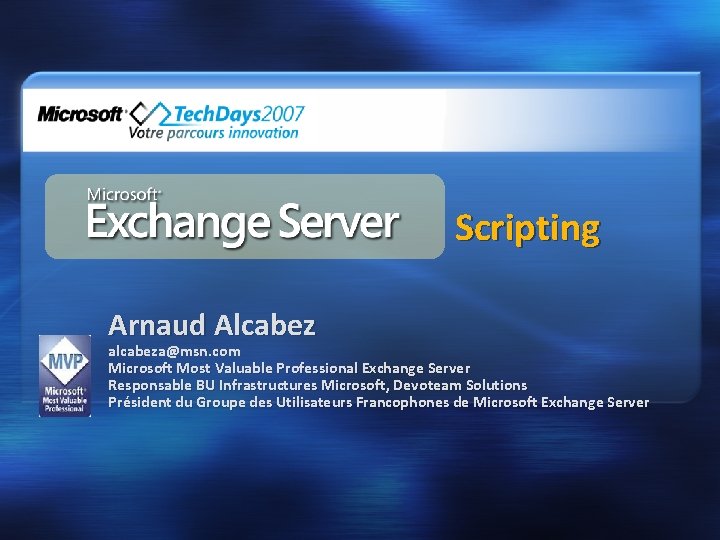  Scripting Arnaud Alcabez alcabeza@msn. com Microsoft Most Valuable Professional Exchange Server Responsable BU