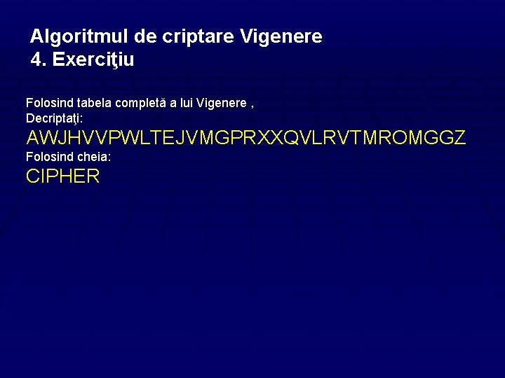 Algoritmul de criptare Vigenere 4. Exerciţiu Folosind tabela completă a lui Vigenere , Decriptaţi: