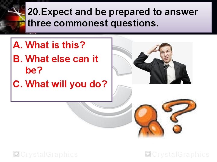 20. Expect and be prepared to answer three commonest questions. A. What is this?
