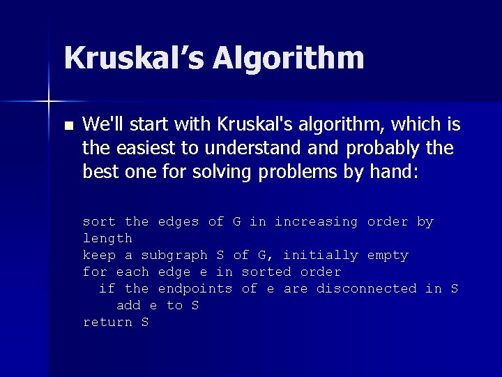 Kruskal’s Algorithm n We'll start with Kruskal's algorithm, which is the easiest to understand