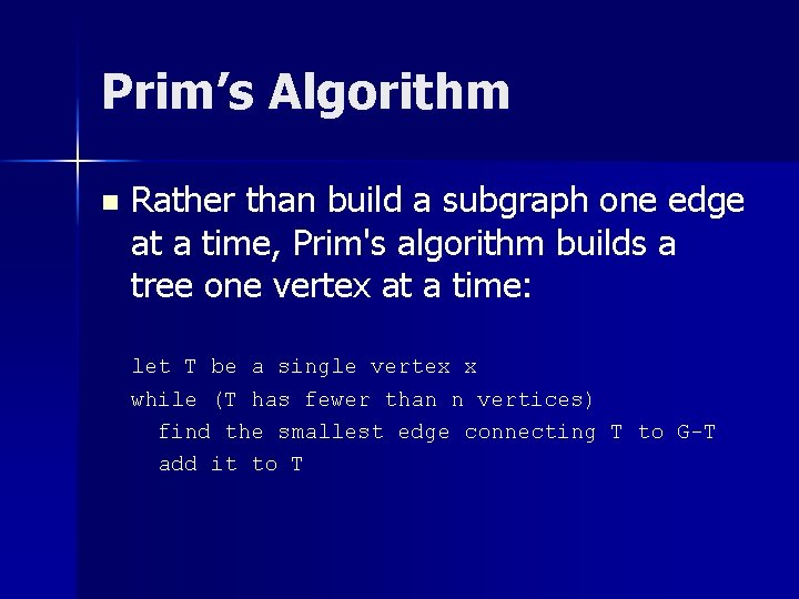 Prim’s Algorithm n Rather than build a subgraph one edge at a time, Prim's