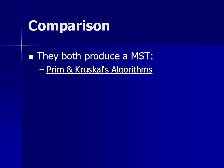 Comparison n They both produce a MST: – Prim & Kruskal's Algorithms 