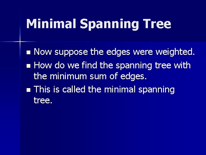 Minimal Spanning Tree Now suppose the edges were weighted. n How do we find