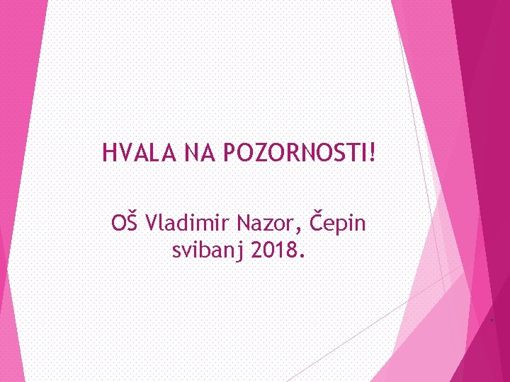 HVALA NA POZORNOSTI! OŠ Vladimir Nazor, Čepin svibanj 2018. . 
