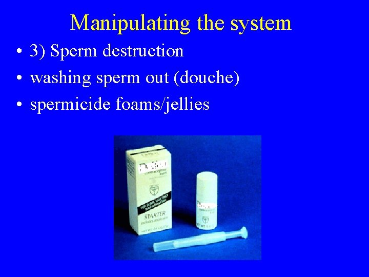Manipulating the system • 3) Sperm destruction • washing sperm out (douche) • spermicide