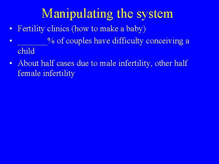 Manipulating the system • Fertility clinics (how to make a baby) • _______% of