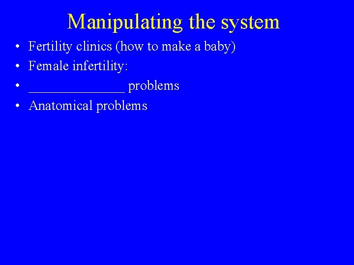 Manipulating the system • • Fertility clinics (how to make a baby) Female infertility:
