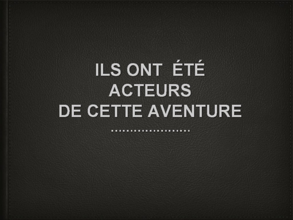 ILS ONT ÉTÉ ACTEURS DE CETTE AVENTURE ………………… ILS ONT ÉTÉ ACTEURS DE CETTE AVENTURE …………………