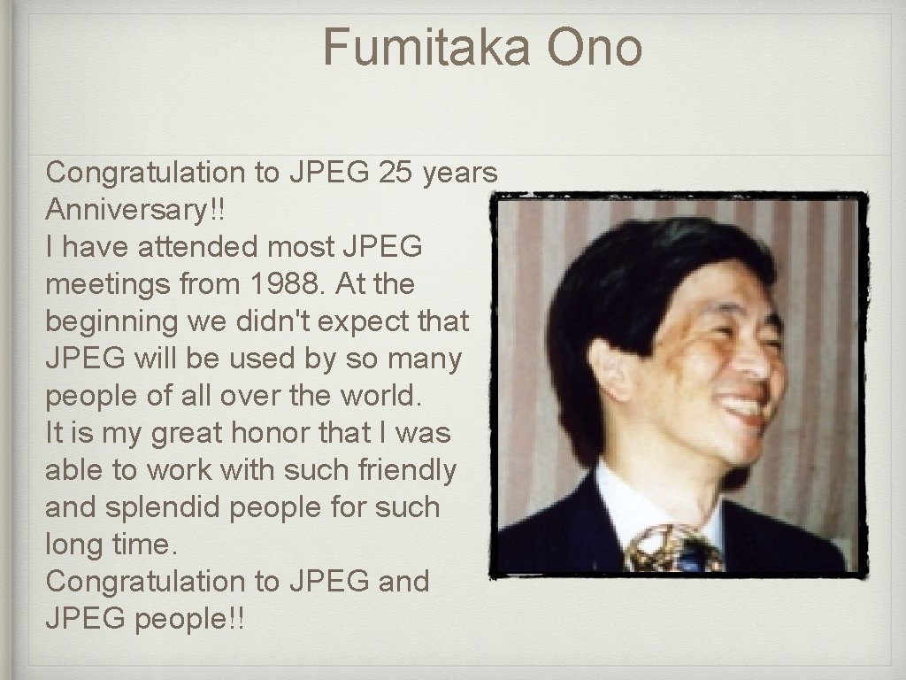 Fumitaka Ono Congratulation to JPEG 25 years Anniversary!! I have attended most JPEG meetings