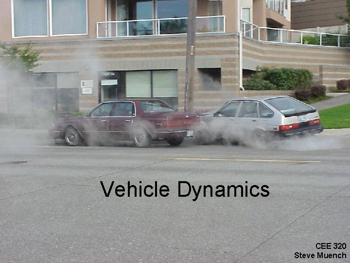CEE 320 Winter 2006 Vehicle Dynamics CEE 320 Steve Muench 