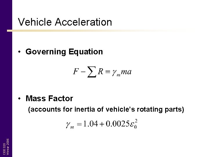 Vehicle Acceleration • Governing Equation • Mass Factor CEE 320 Winter 2006 (accounts for