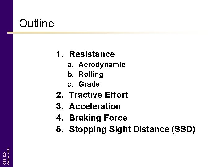 Outline 1. Resistance a. Aerodynamic b. Rolling c. Grade CEE 320 Winter 2006 2.