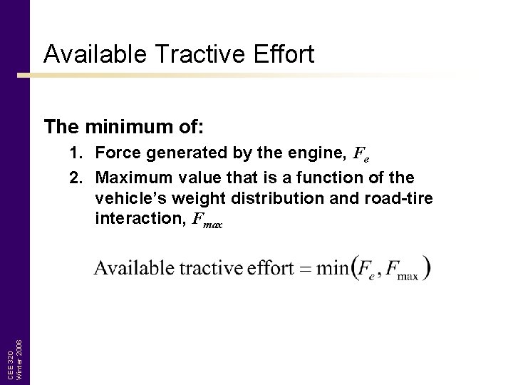 Available Tractive Effort The minimum of: CEE 320 Winter 2006 1. Force generated by