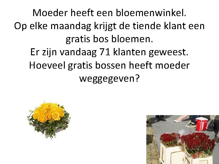 Moeder heeft een bloemenwinkel. Op elke maandag krijgt de tiende klant een gratis bos Moeder heeft een bloemenwinkel. Op elke maandag krijgt de tiende klant een gratis bos