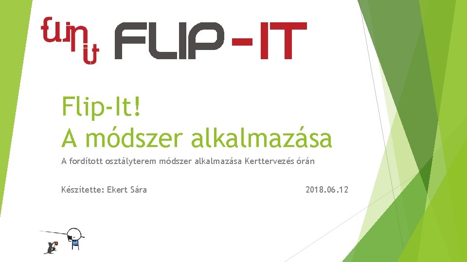 Flip-It! A módszer alkalmazása A fordított osztályterem módszer alkalmazása Kerttervezés órán Készítette: Ekert Sára