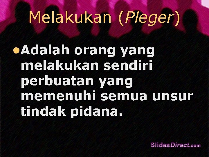 Melakukan (Pleger) l. Adalah orang yang melakukan sendiri perbuatan yang memenuhi semua unsur tindak