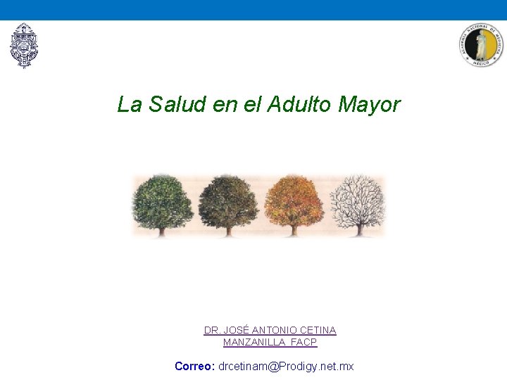 La Salud en el Adulto Mayor DR. JOSÉ ANTONIO CETINA MANZANILLA FACP Correo: drcetinam@Prodigy.
