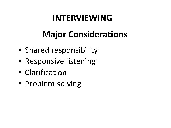 INTERVIEWING Major Considerations • • Shared responsibility Responsive listening Clarification Problem-solving 