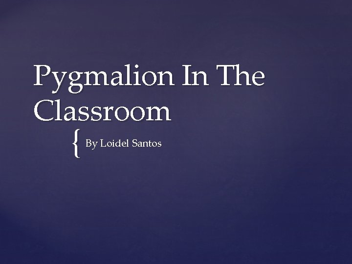 Pygmalion In The Classroom { By Loidel Santos 