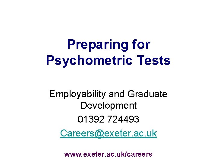 Preparing for Psychometric Tests Employability and Graduate Development 01392 724493 Careers@exeter. ac. uk www.