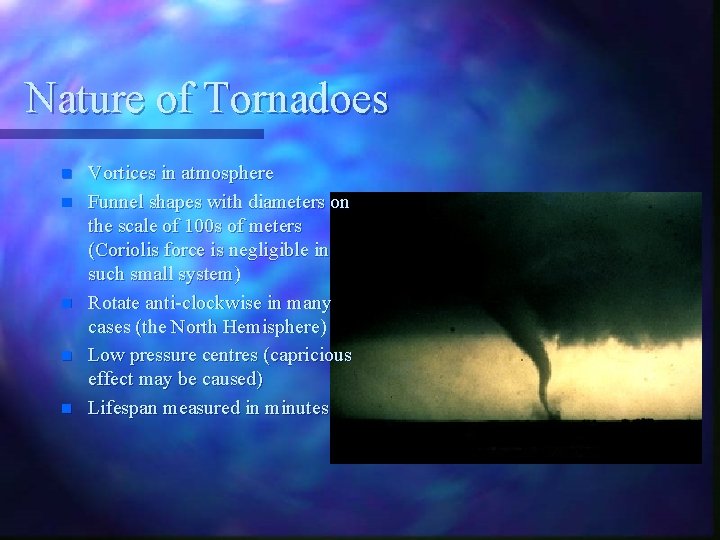 Nature of Tornadoes n n n Vortices in atmosphere Funnel shapes with diameters on