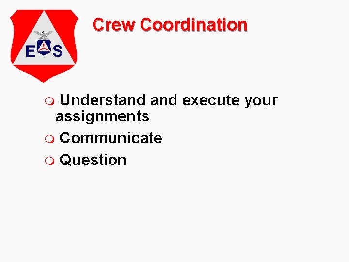 Crew Coordination Understand execute your assignments m Communicate m Question m 