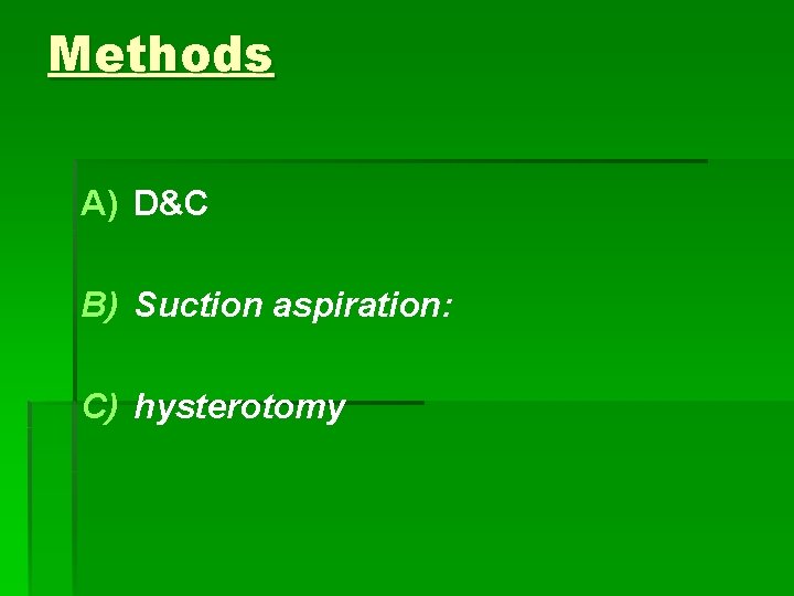 Methods A) D&C B) Suction aspiration: C) hysterotomy 