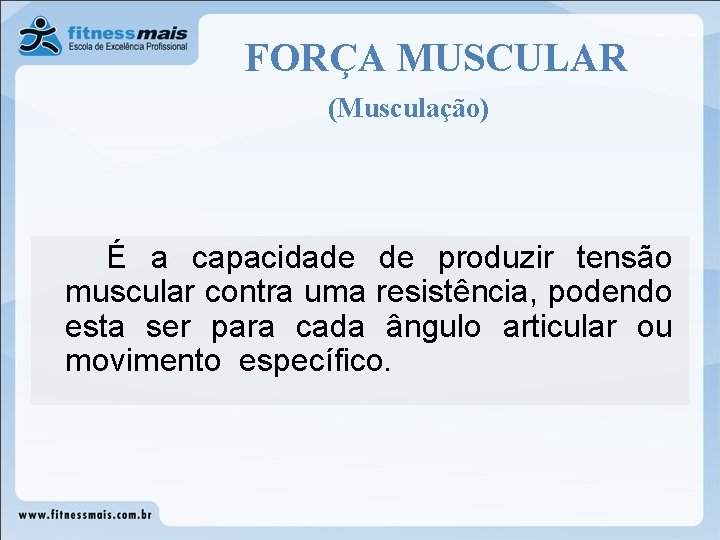 FORÇA MUSCULAR (Musculação) É a capacidade de produzir tensão muscular contra uma resistência, podendo