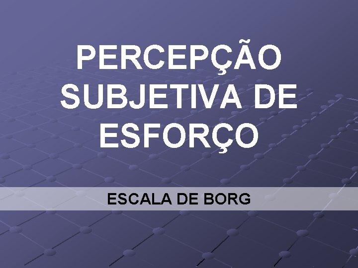 PERCEPÇÃO SUBJETIVA DE ESFORÇO ESCALA DE BORG 