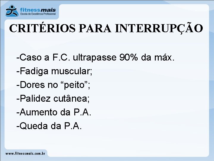 CRITÉRIOS PARA INTERRUPÇÃO -Caso a F. C. ultrapasse 90% da máx. -Fadiga muscular; -Dores
