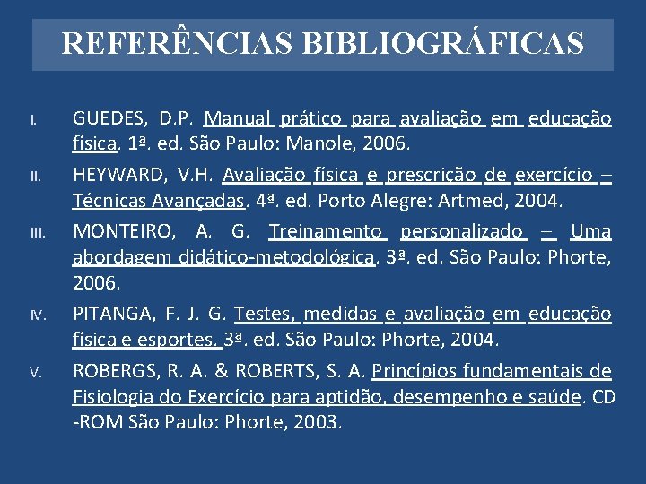 REFERÊNCIAS BIBLIOGRÁFICAS I. III. IV. V. GUEDES, D. P. Manual prático para avaliação em