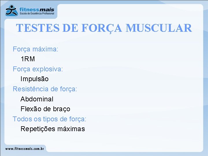 TESTES DE FORÇA MUSCULAR Força máxima: 1 RM Força explosiva: Impulsão Resistência de força:
