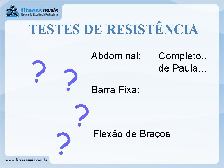 TESTES DE RESISTÊNCIA ? ? Abdominal: Completo. . . de Paula… Barra Fixa: Flexão