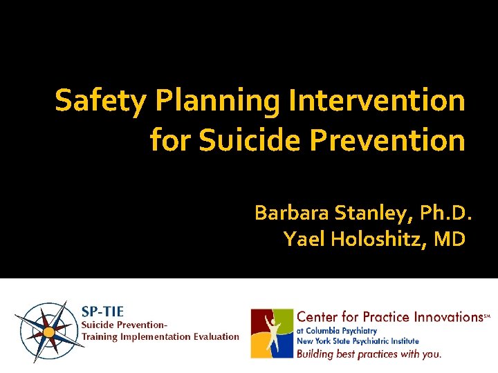 Safety Planning Intervention for Suicide Prevention Barbara Stanley, Ph. D. Yael Holoshitz, MD 