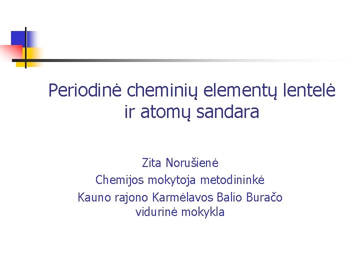 Periodinė cheminių elementų lentelė ir atomų sandara Zita Norušienė Chemijos mokytoja metodininkė Kauno rajono