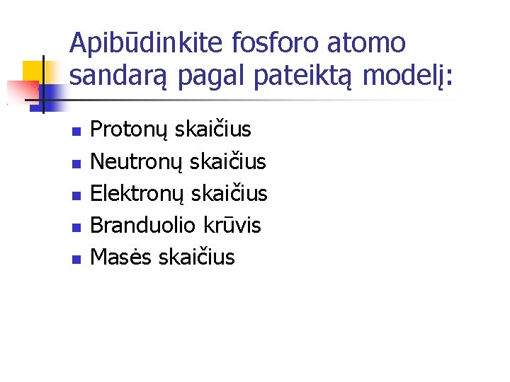 Apibūdinkite fosforo atomo sandarą pagal pateiktą modelį: Protonų skaičius Neutronų skaičius Elektronų skaičius Branduolio