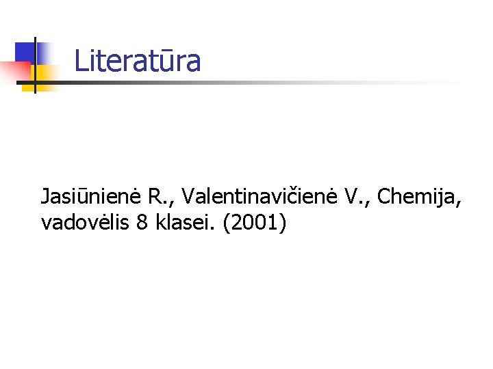 Literatūra Jasiūnienė R. , Valentinavičienė V. , Chemija, vadovėlis 8 klasei. (2001) 