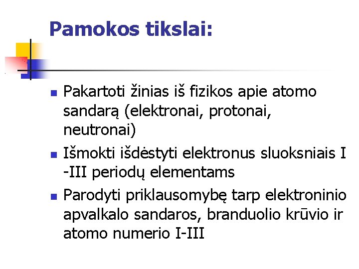Pamokos tikslai: Pakartoti žinias iš fizikos apie atomo sandarą (elektronai, protonai, neutronai) Išmokti išdėstyti