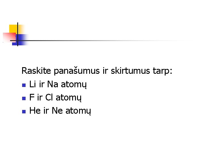 Raskite panašumus ir skirtumus tarp: Li ir Na atomų F ir Cl atomų He