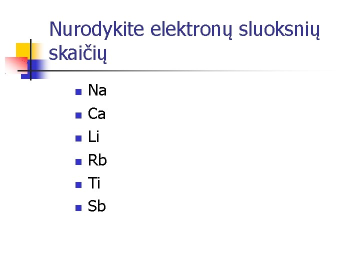 Nurodykite elektronų sluoksnių skaičių Na Ca Li Rb Ti Sb 