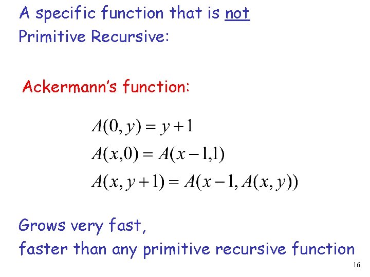 A specific function that is not Primitive Recursive: Ackermann’s function: Grows very fast, faster