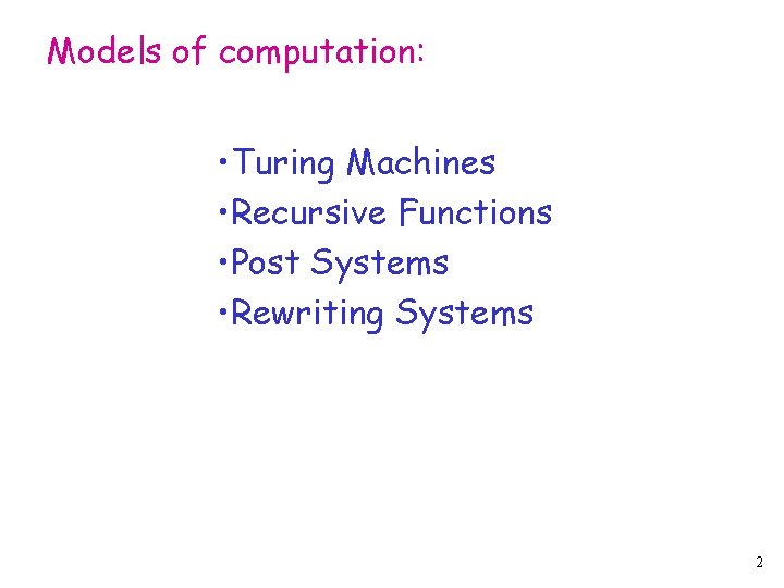 Models of computation: • Turing Machines • Recursive Functions • Post Systems • Rewriting