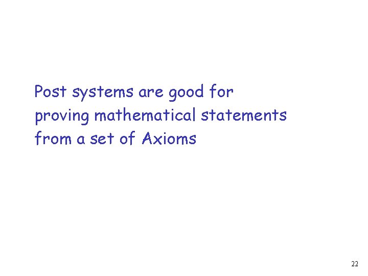 Post systems are good for proving mathematical statements from a set of Axioms 22