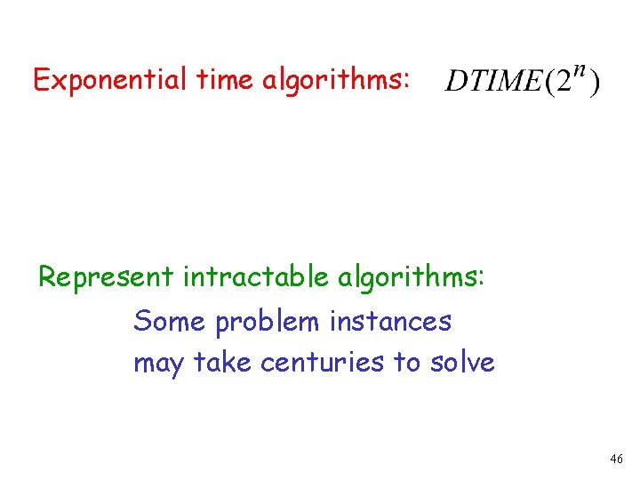 Exponential time algorithms: Represent intractable algorithms: Some problem instances may take centuries to solve