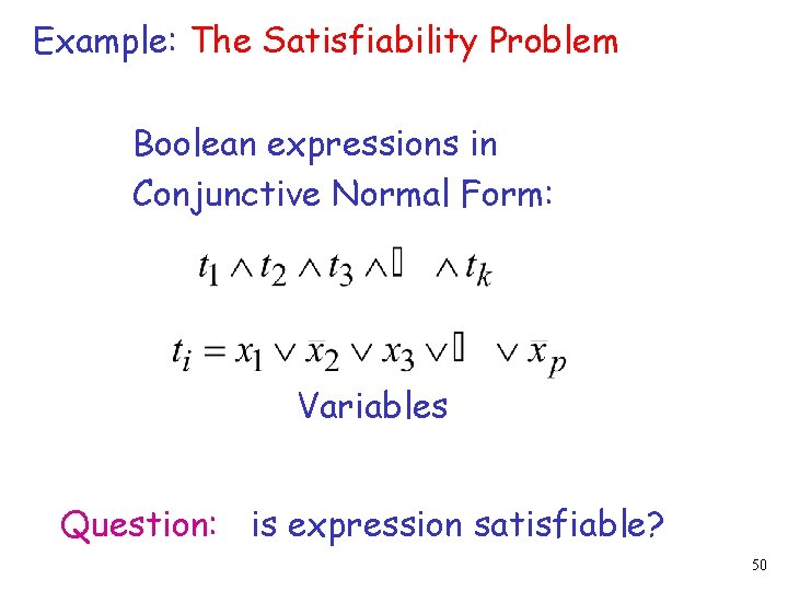 Example: The Satisfiability Problem Boolean expressions in Conjunctive Normal Form: Variables Question: is expression