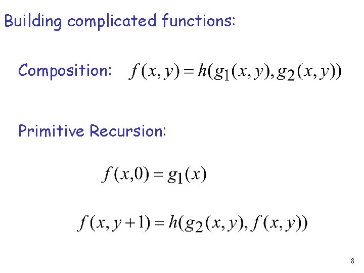 Building complicated functions: Composition: Primitive Recursion: 8 