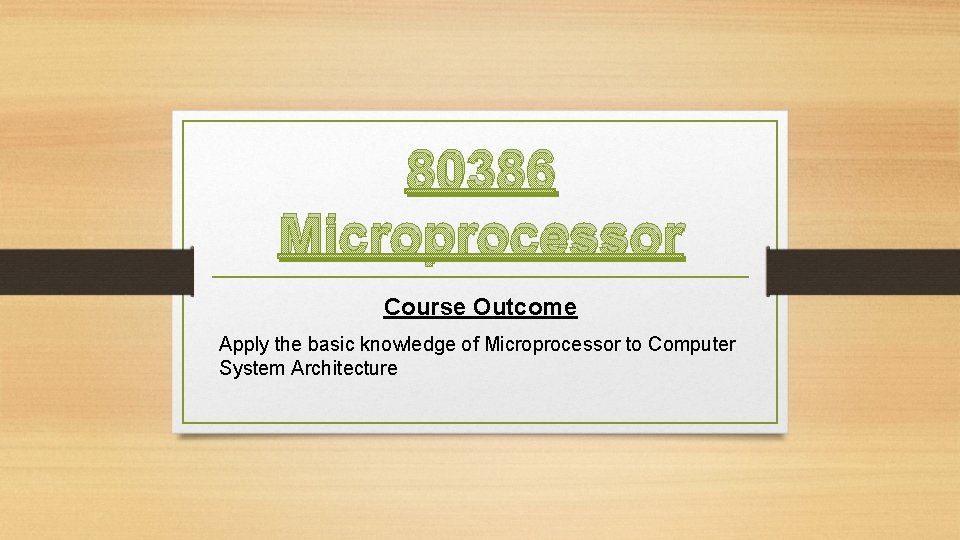 80386 Microprocessor Course Outcome Apply the basic knowledge of Microprocessor to Computer System Architecture