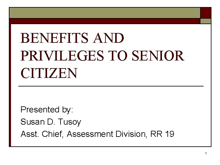 BENEFITS AND PRIVILEGES TO SENIOR CITIZEN Presented by: Susan D. Tusoy Asst. Chief, Assessment