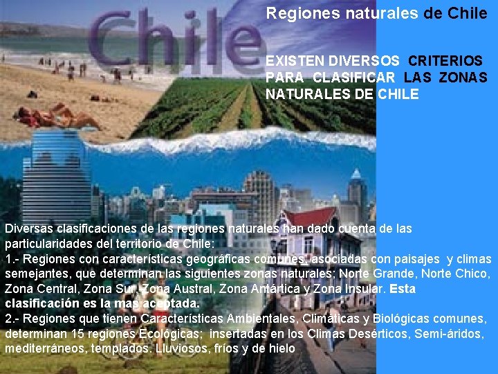 Regiones naturales de Chile EXISTEN DIVERSOS CRITERIOS PARA CLASIFICAR LAS ZONAS NATURALES DE CHILE Regiones naturales de Chile EXISTEN DIVERSOS CRITERIOS PARA CLASIFICAR LAS ZONAS NATURALES DE CHILE