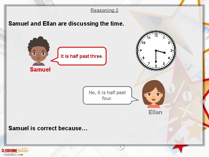 Reasoning 2 Samuel and Ellan are discussing the time. It is half past three.